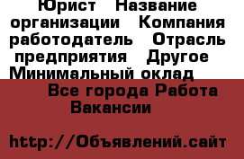 Юрист › Название организации ­ Компания-работодатель › Отрасль предприятия ­ Другое › Минимальный оклад ­ 17 000 - Все города Работа » Вакансии   